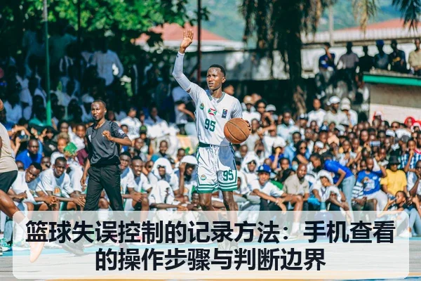 篮球失误控制的记录方法：手机查看的操作步骤与判断边界